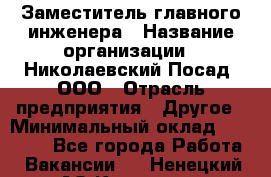 Заместитель главного инженера › Название организации ­ Николаевский Посад, ООО › Отрасль предприятия ­ Другое › Минимальный оклад ­ 45 000 - Все города Работа » Вакансии   . Ненецкий АО,Красное п.